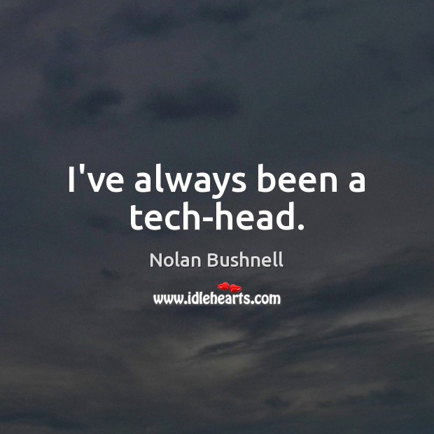 I’ve always been a tech-head. Nolan Bushnell Picture Quote