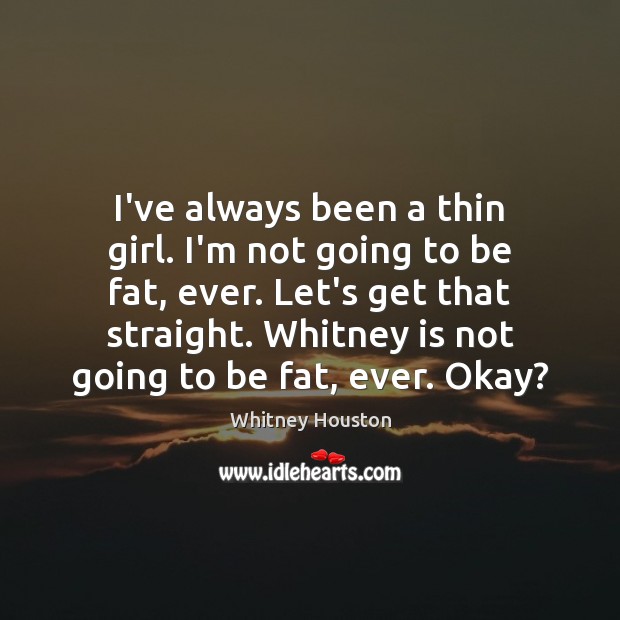 I’ve always been a thin girl. I’m not going to be fat, Whitney Houston Picture Quote