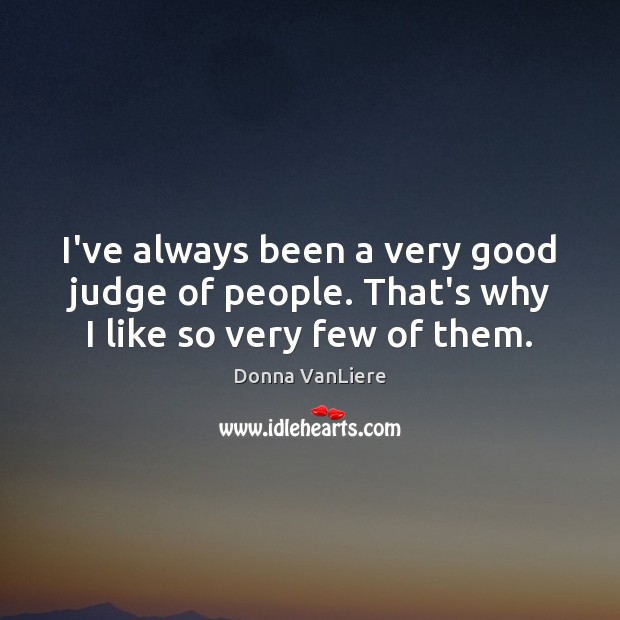I’ve always been a very good judge of people. That’s why I like so very few of them. Donna VanLiere Picture Quote