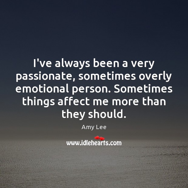 I’ve always been a very passionate, sometimes overly emotional person. Sometimes things Amy Lee Picture Quote
