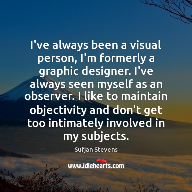 I’ve always been a visual person, I’m formerly a graphic designer. I’ve Sufjan Stevens Picture Quote