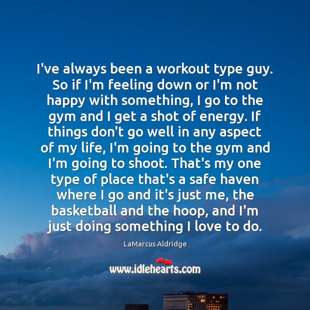 I’ve always been a workout type guy. So if I’m feeling down LaMarcus Aldridge Picture Quote