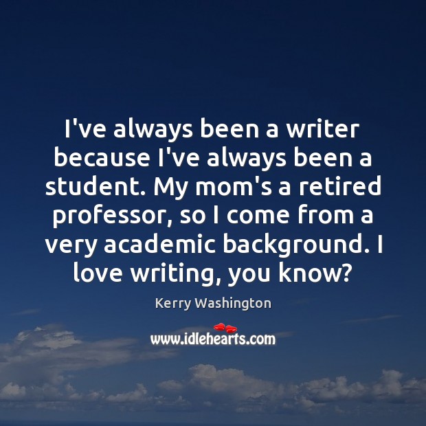 I’ve always been a writer because I’ve always been a student. My Kerry Washington Picture Quote