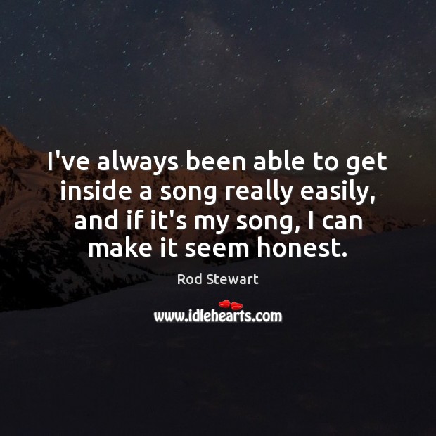 I’ve always been able to get inside a song really easily, and Rod Stewart Picture Quote