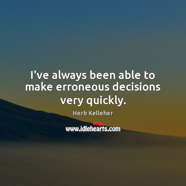 I’ve always been able to make erroneous decisions very quickly. Herb Kelleher Picture Quote