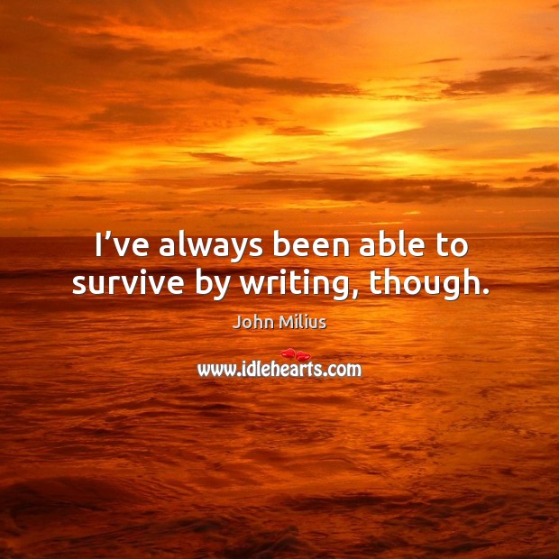 I’ve always been able to survive by writing, though. John Milius Picture Quote