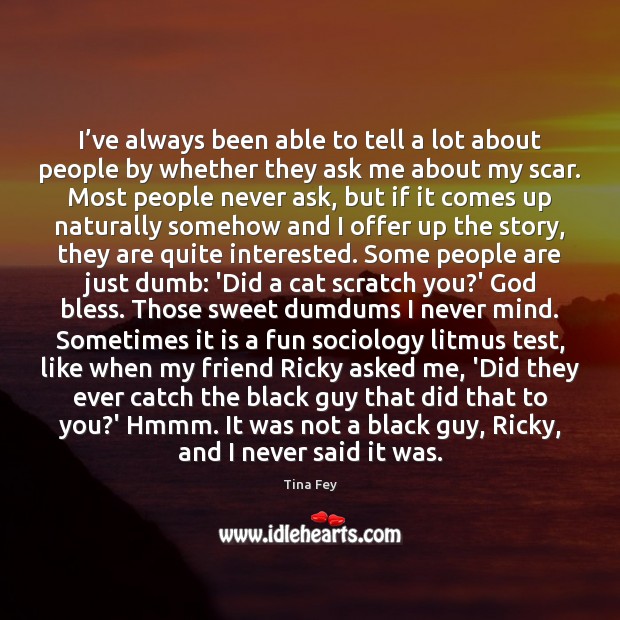 I’ve always been able to tell a lot about people by Tina Fey Picture Quote