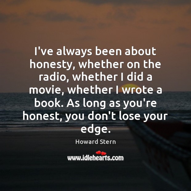 I’ve always been about honesty, whether on the radio, whether I did Howard Stern Picture Quote