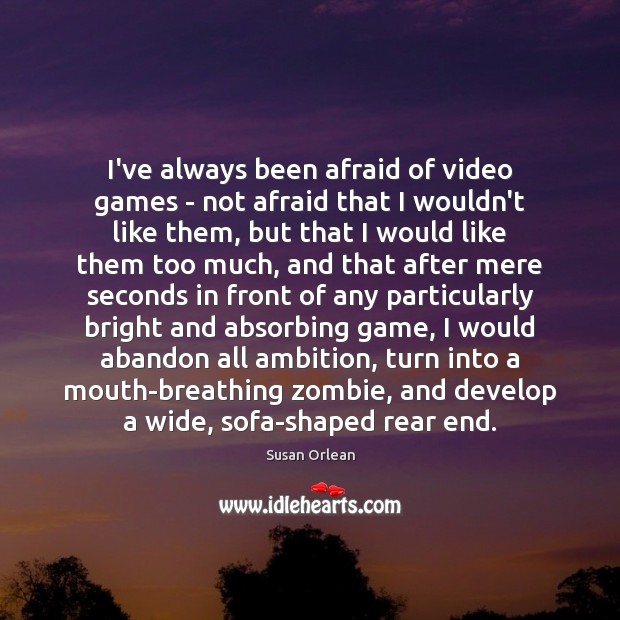 I’ve always been afraid of video games – not afraid that I Susan Orlean Picture Quote