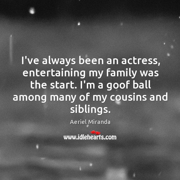 I’ve always been an actress, entertaining my family was the start. I’m Aeriel Miranda Picture Quote