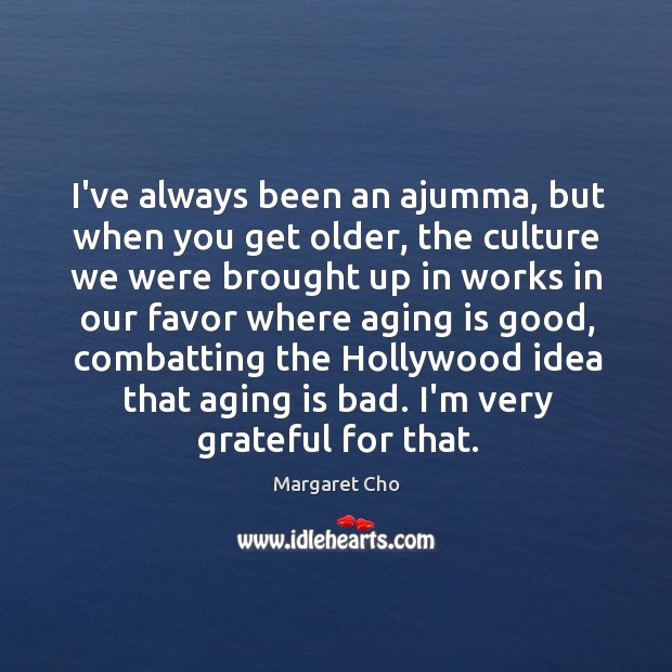 I’ve always been an ajumma, but when you get older, the culture Margaret Cho Picture Quote