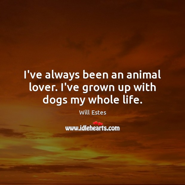 I’ve always been an animal lover. I’ve grown up with dogs my whole life. Will Estes Picture Quote