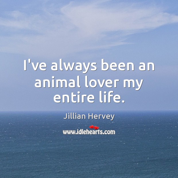 I’ve always been an animal lover my entire life. Jillian Hervey Picture Quote
