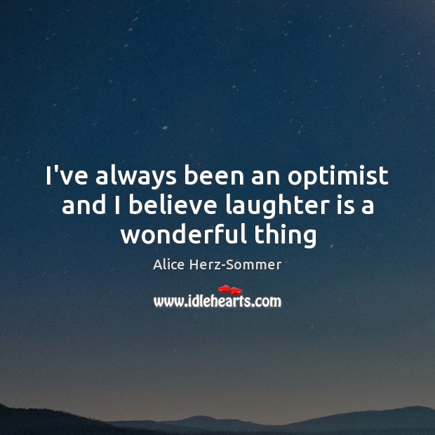 I’ve always been an optimist and I believe laughter is a wonderful thing Alice Herz-Sommer Picture Quote