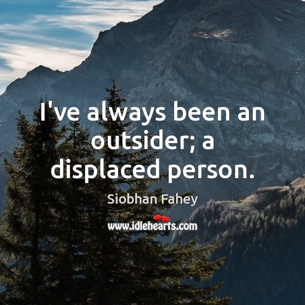 I’ve always been an outsider; a displaced person. Siobhan Fahey Picture Quote