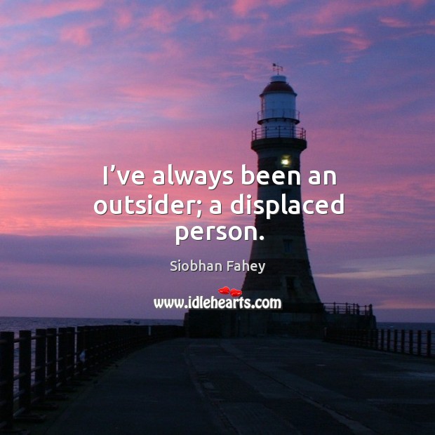 I’ve always been an outsider; a displaced person. Image