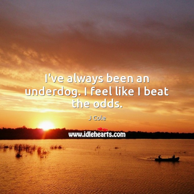 I’ve always been an underdog. I feel like I beat the odds. J Cole Picture Quote