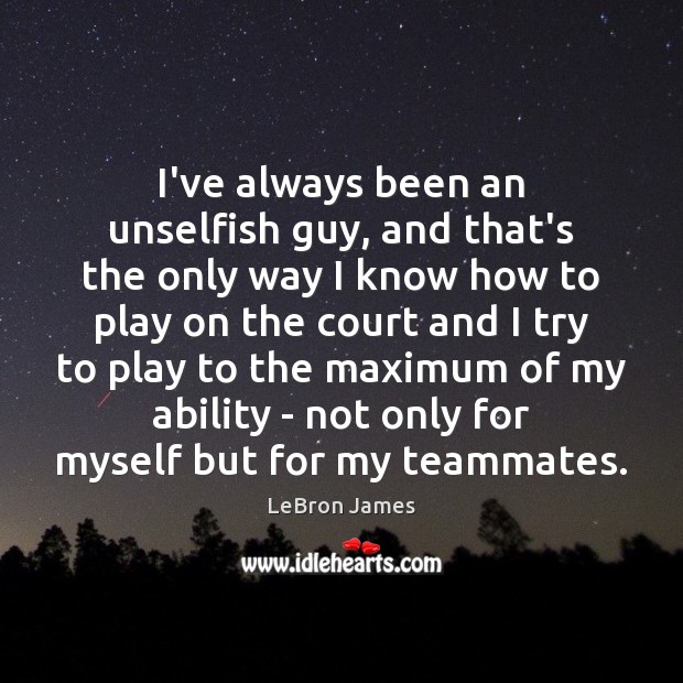 I’ve always been an unselfish guy, and that’s the only way I Image