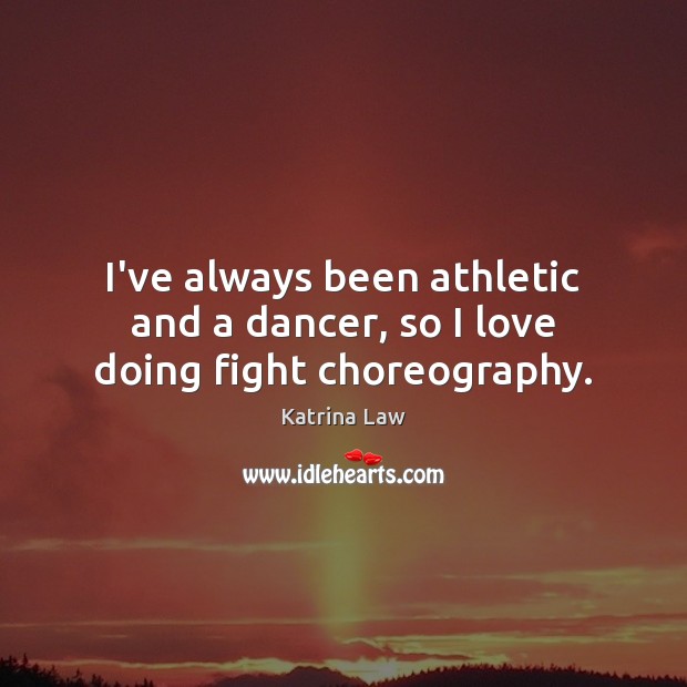 I’ve always been athletic and a dancer, so I love doing fight choreography. Katrina Law Picture Quote