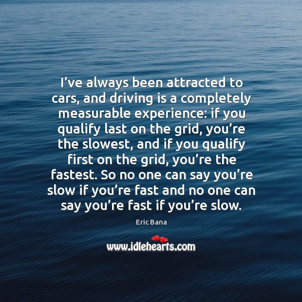 I’ve always been attracted to cars, and driving is a completely measurable experience: Eric Bana Picture Quote