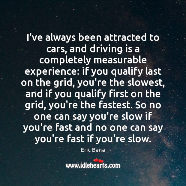 I’ve always been attracted to cars, and driving is a completely measurable Eric Bana Picture Quote
