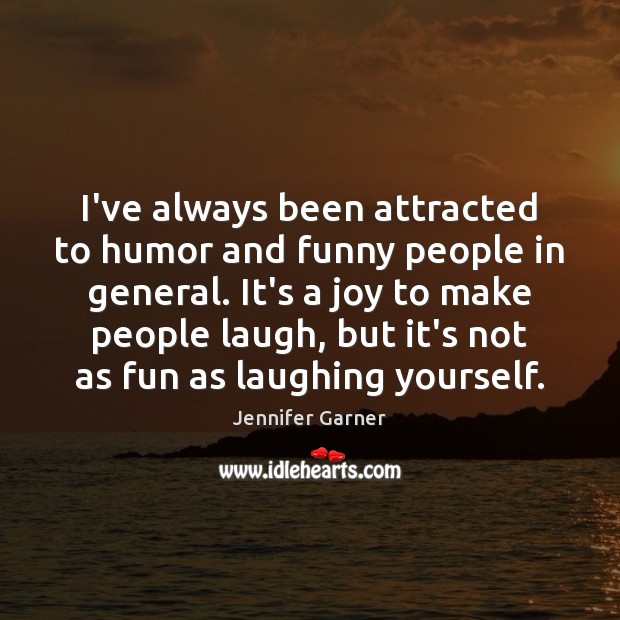 I’ve always been attracted to humor and funny people in general. It’s Jennifer Garner Picture Quote