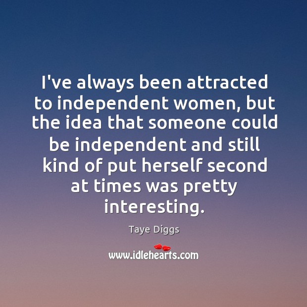 I’ve always been attracted to independent women, but the idea that someone Taye Diggs Picture Quote
