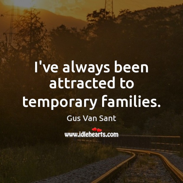 I’ve always been attracted to temporary families. Gus Van Sant Picture Quote