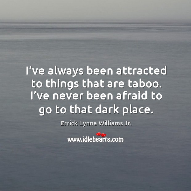 I’ve always been attracted to things that are taboo. I’ve never been afraid to go to that dark place. Image