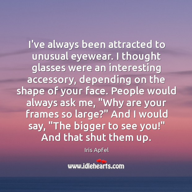 I’ve always been attracted to unusual eyewear. I thought glasses were an Iris Apfel Picture Quote