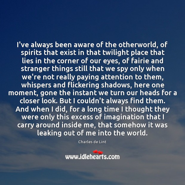 I’ve always been aware of the otherworld, of spirits that exist in Charles de Lint Picture Quote