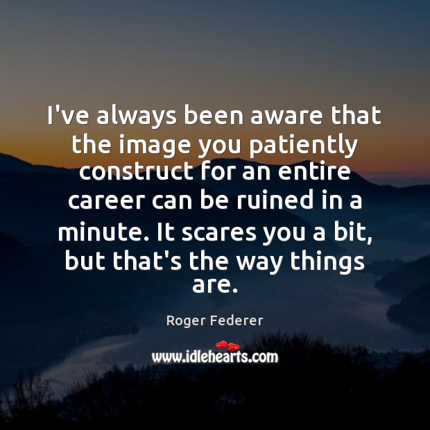 I’ve always been aware that the image you patiently construct for an Roger Federer Picture Quote