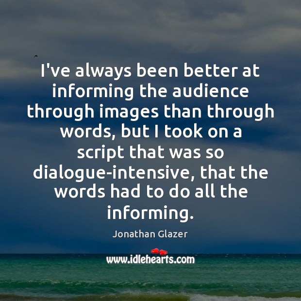 I’ve always been better at informing the audience through images than through Jonathan Glazer Picture Quote