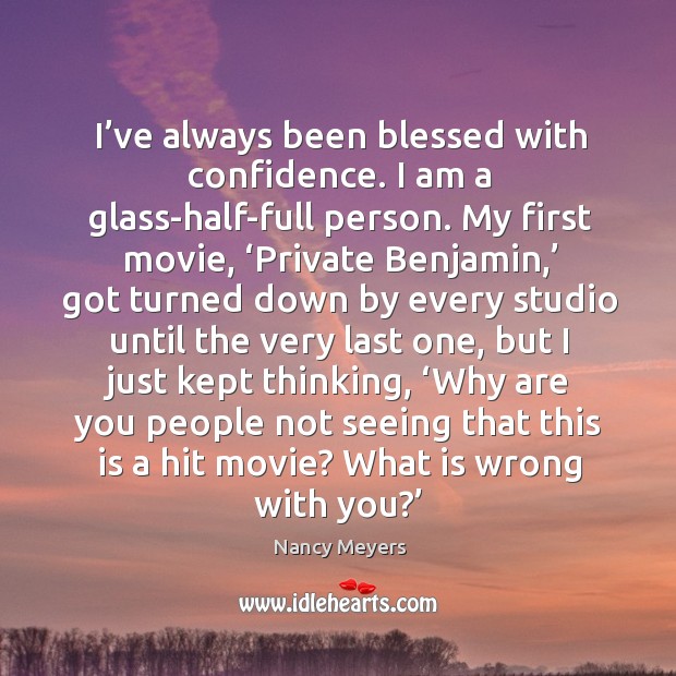I’ve always been blessed with confidence. I am a glass-half-full person. Nancy Meyers Picture Quote