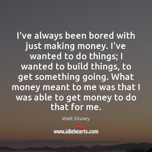 I’ve always been bored with just making money. I’ve wanted to do Walt Disney Picture Quote