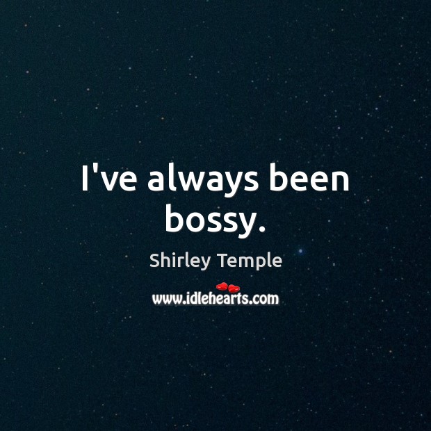 I’ve always been bossy. Shirley Temple Picture Quote