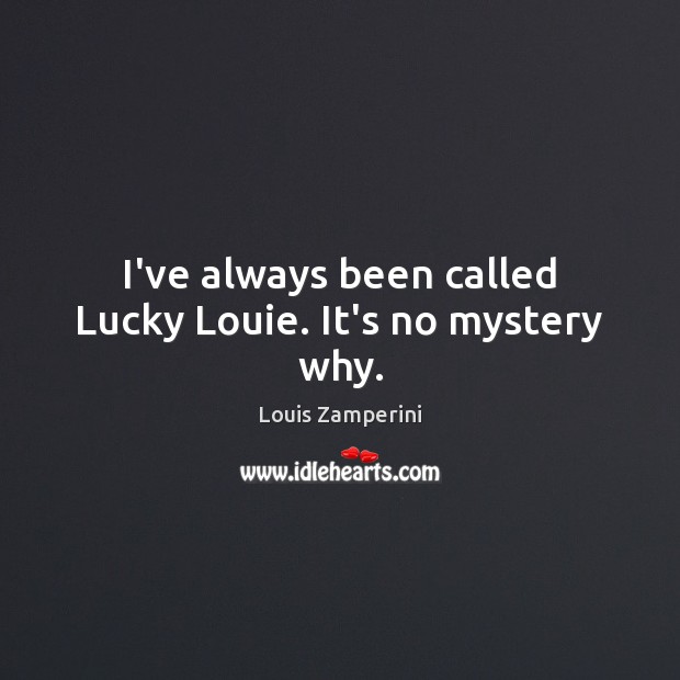 I’ve always been called Lucky Louie. It’s no mystery why. Louis Zamperini Picture Quote