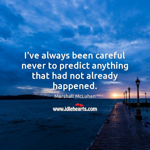 I’ve always been careful never to predict anything that had not already happened. Marshall McLuhan Picture Quote