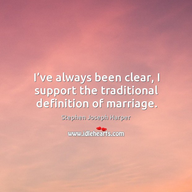 I’ve always been clear, I support the traditional definition of marriage. Stephen Joseph Harper Picture Quote