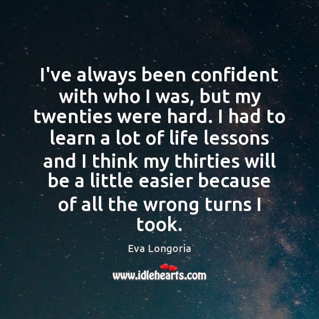 I’ve always been confident with who I was, but my twenties were Eva Longoria Picture Quote