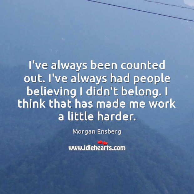 I’ve always been counted out. I’ve always had people believing I didn’t Morgan Ensberg Picture Quote