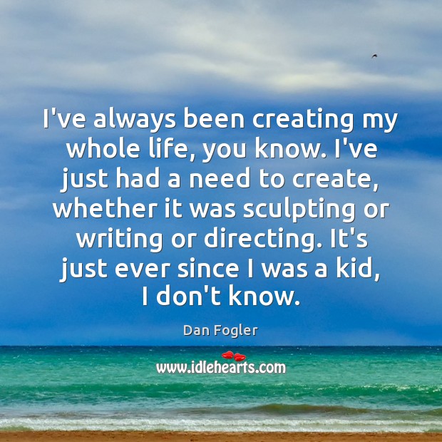 I’ve always been creating my whole life, you know. I’ve just had Dan Fogler Picture Quote
