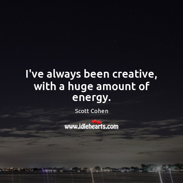 I’ve always been creative, with a huge amount of energy. Scott Cohen Picture Quote