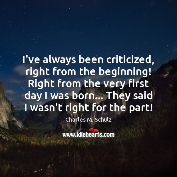 I’ve always been criticized, right from the beginning! Right from the very Charles M. Schulz Picture Quote