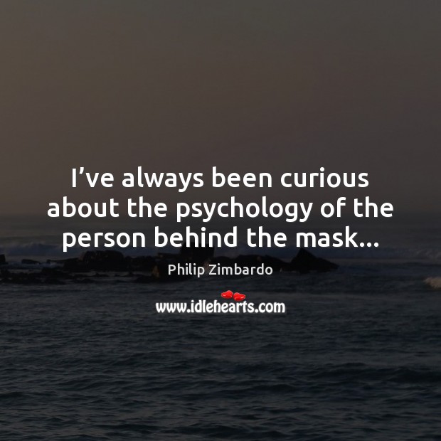 I’ve always been curious about the psychology of the person behind the mask… Philip Zimbardo Picture Quote