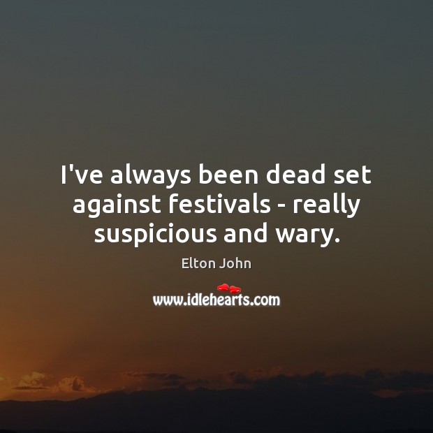 I’ve always been dead set against festivals – really suspicious and wary. Image
