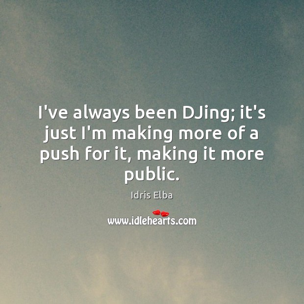 I’ve always been DJing; it’s just I’m making more of a push for it, making it more public. Image