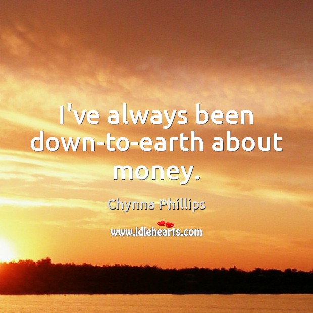 I’ve always been down-to-earth about money. Chynna Phillips Picture Quote