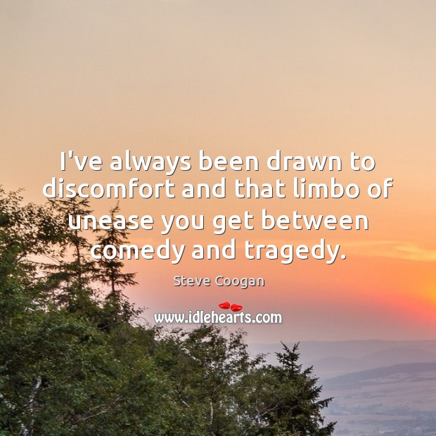 I’ve always been drawn to discomfort and that limbo of unease you Steve Coogan Picture Quote