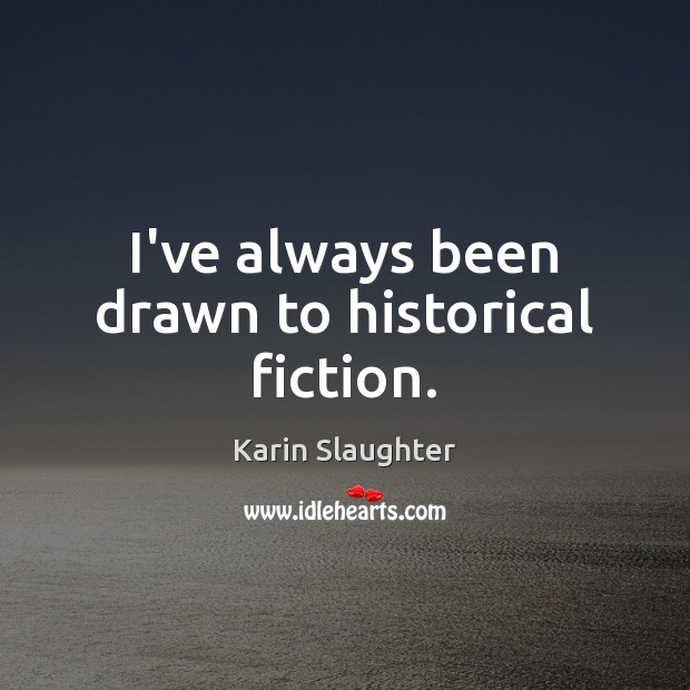 I’ve always been drawn to historical fiction. Karin Slaughter Picture Quote